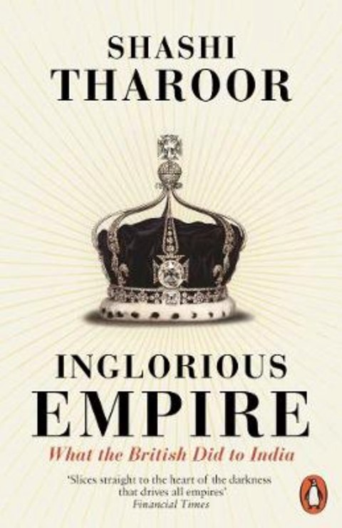 INGLORIOUS EMPIRE: WHAT THE BRITISH DID TO INDIA BY SHASHI T