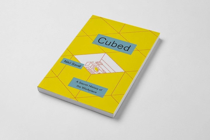 CUBED: A SECRET HISTORY OF THE WORKPLACE, BY NIKIL SAVAL
